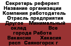 Секретарь-референт › Название организации ­ Компания-работодатель › Отрасль предприятия ­ Другое › Минимальный оклад ­ 25 000 - Все города Работа » Вакансии   . Хакасия респ.,Саяногорск г.